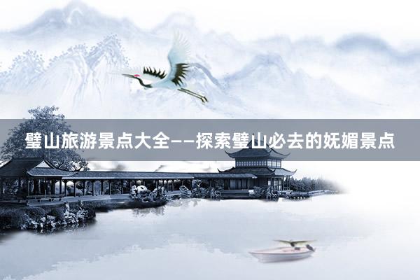 璧山旅游景点大全——探索璧山必去的妩媚景点